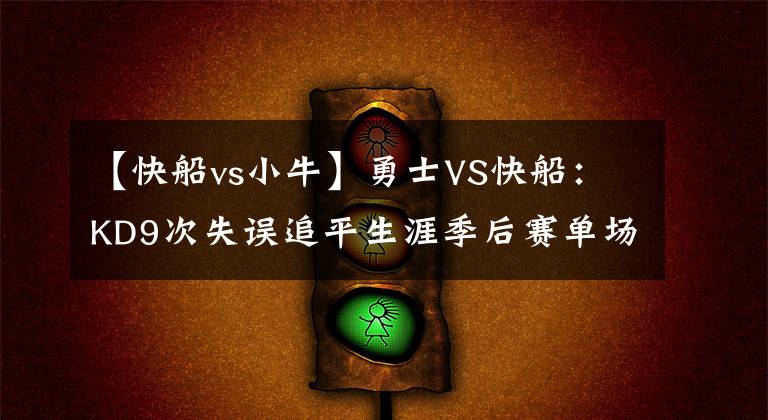 【快船vs小牛】勇士VS快船：KD9次失误追平生涯季后赛单场失误数纪录