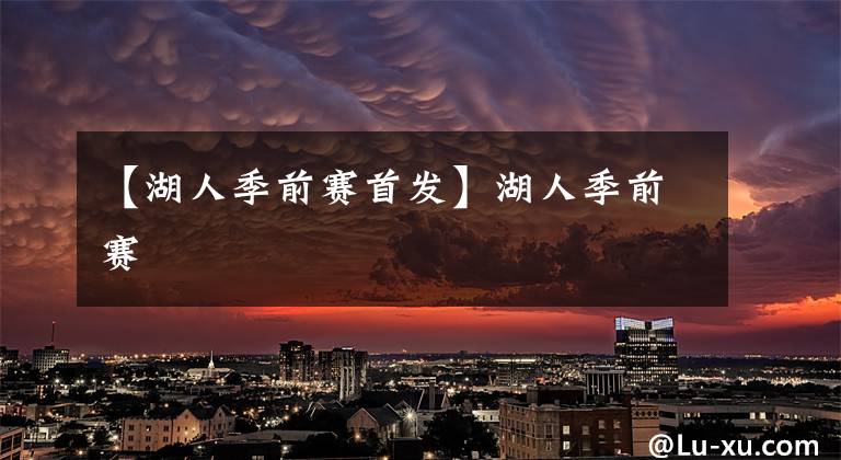 【湖人季前赛首发】湖人季前赛