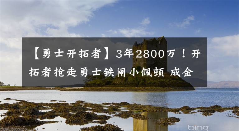【勇士开拓者】3年2800万！开拓者抢走勇士铁闸小佩顿 成金州战队被挖第一人