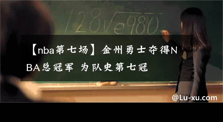 【nba第七场】金州勇士夺得NBA总冠军 为队史第七冠