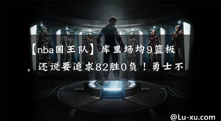 【nba国王队】库里场均9篮板,还说要追求82胜0负!勇士不败金身,无需克莱吗?