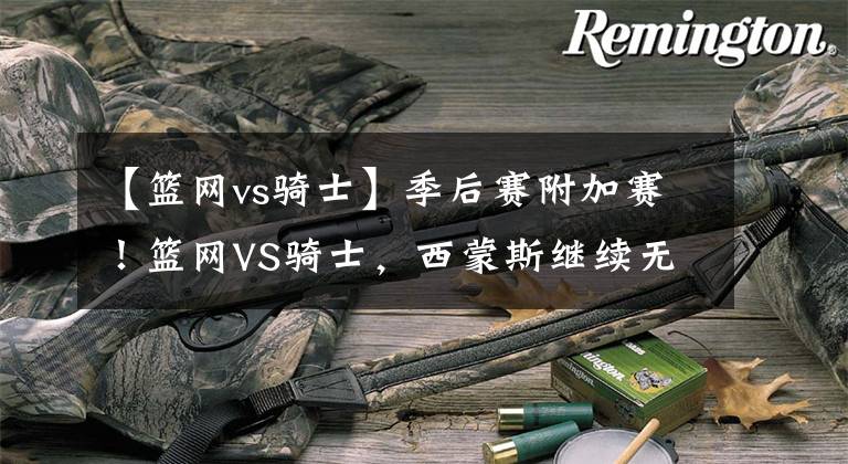 【篮网vs骑士】季后赛附加赛！篮网VS骑士，西蒙斯继续无缘，胜者晋级季后赛