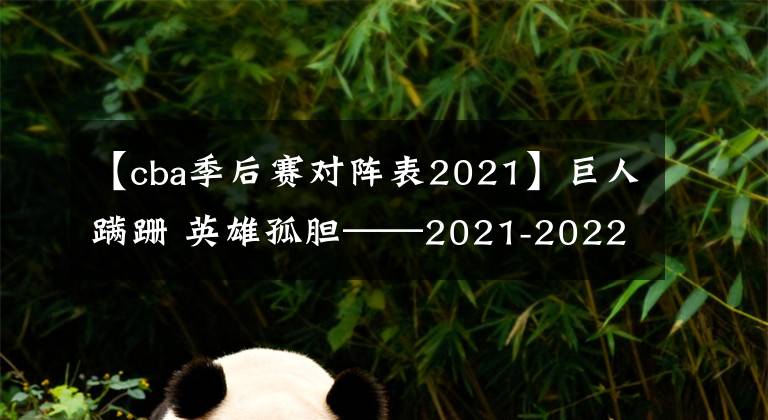 【cba季后赛对阵表2021】巨人蹒跚 英雄孤胆——2021-2022赛季CBA季后赛半决赛盘点