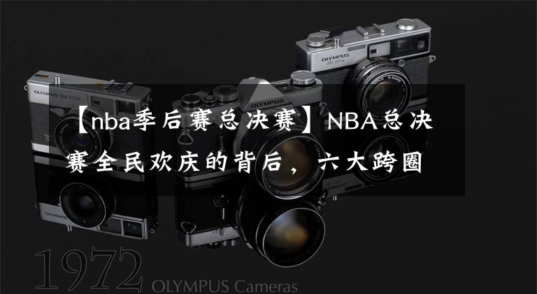 【nba季后赛总决赛】NBA总决赛全民欢庆的背后，六大跨圈层传播彰显矩阵效应