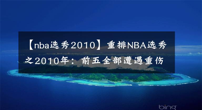 【nba选秀2010】重排NBA选秀之2010年：前五全部遭遇重伤，书豪白边疯狂逆袭
