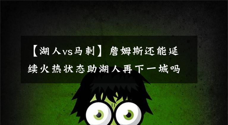 【湖人vs马刺】詹姆斯还能延续火热状态助湖人再下一城吗？NBA精选：马刺VS湖人