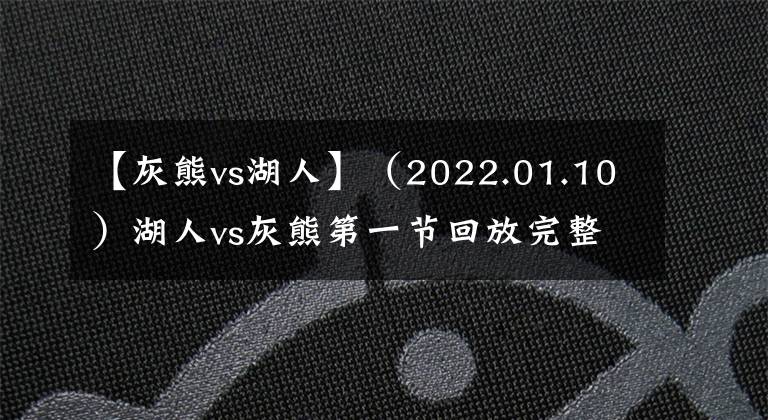 【灰熊vs湖人】(2022.01.10)湖人vs灰熊第一节回放完整版