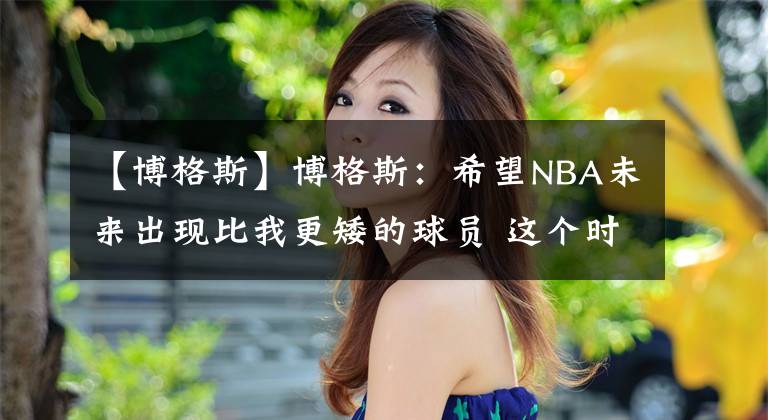 【博格斯】博格斯：希望NBA未来出现比我更矮的球员 这个时代最想在勇士打球