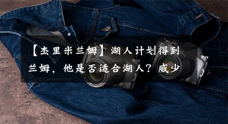 【杰里米兰姆】湖人计划得到兰姆,他是否适合湖人?威少曾对他怒目相向