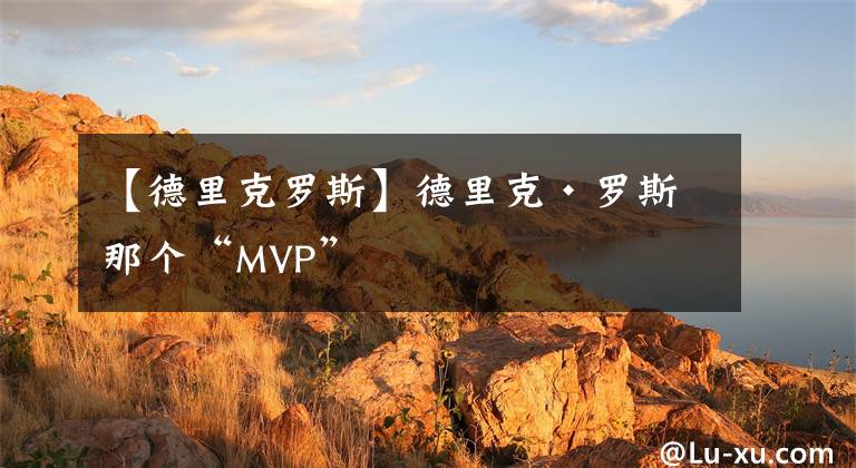 【德里克罗斯】德里克·罗斯 那个“MVP”