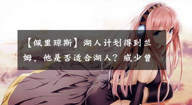 【佩里琼斯】湖人计划得到兰姆,他是否适合湖人?威少曾对他怒目相向