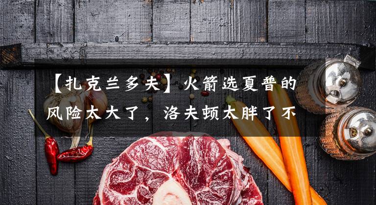 【扎克兰多夫】火箭选夏普的风险太大了,洛夫顿太胖了不值得火箭签下