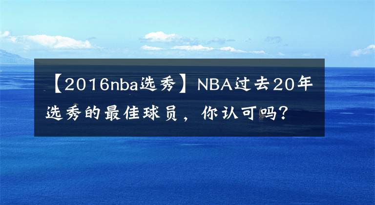 【2016nba选秀】NBA过去20年选秀的最佳球员,你认可吗?
