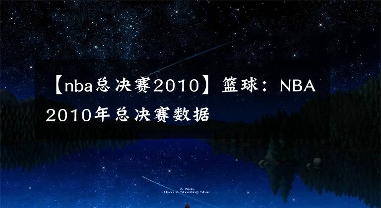 【nba总决赛2010】篮球：NBA2010年总决赛数据