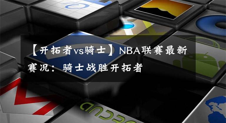 【开拓者vs骑士】NBA联赛最新赛况:骑士战胜开拓者