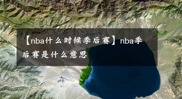 【nba什么时候季后赛】nba季后赛是什么意思
