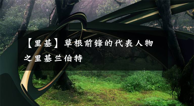 【里基】草根前锋的代表人物之里基兰伯特