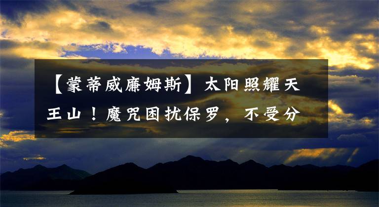 【蒙蒂威廉姆斯】太阳照耀天王山！魔咒困扰保罗，不受分手传闻影响，布克拯救球队