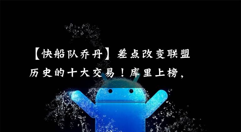 【快船队乔丹】差点改变联盟历史的十大交易!库里上榜,快船曾无限接近得到乔丹