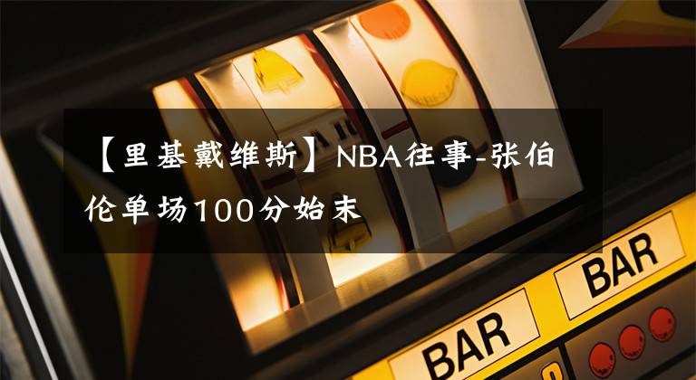 【里基戴维斯】NBA往事-张伯伦单场100分始末