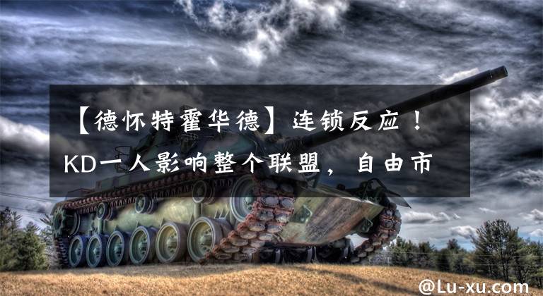 【德怀特霍华德】连锁反应!KD一人影响整个联盟,自由市场大鱼众多,却迟迟未签约