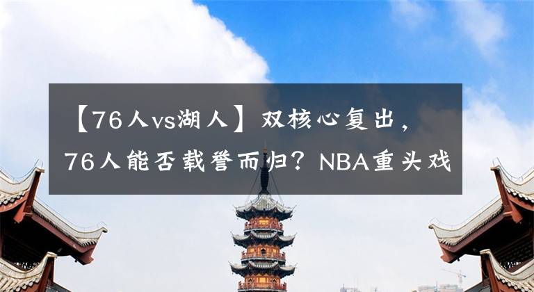 【76人vs湖人】双核心复出，76人能否载誉而归？NBA重头戏：湖人VS76人