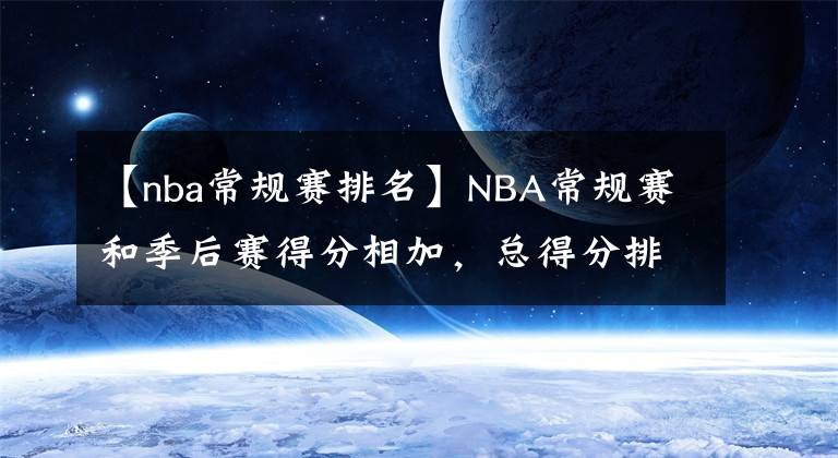 【nba常规赛排名】NBA常规赛和季后赛得分相加,总得分排名前20名的球员