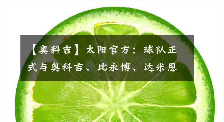 【奥科吉】太阳官方：球队正式与奥科吉、比永博、达米恩-李签约