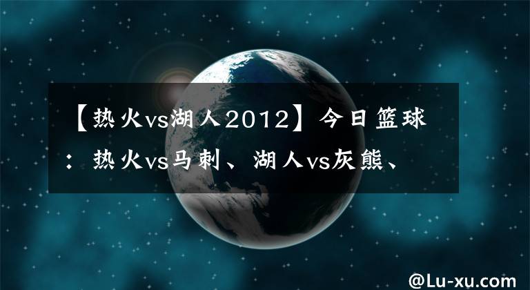 【热火vs湖人2012】今日篮球:热火vs马刺、湖人vs灰熊、独行侠vs国王