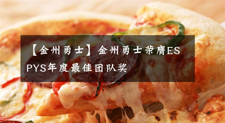 【金州勇士】金州勇士荣膺ESPYS年度最佳团队奖