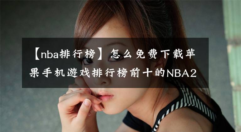 【nba排行榜】怎么免费下载苹果手机游戏排行榜前十的NBA2k20手游?