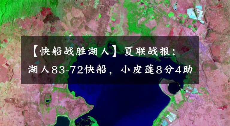 【快船战胜湖人】夏联战报:湖人83-72快船,小皮蓬8分4助攻克里斯蒂8分