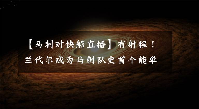 【马刺对快船直播】有射程!兰代尔成为马刺队史首个能单场命中多记三分的新秀中锋