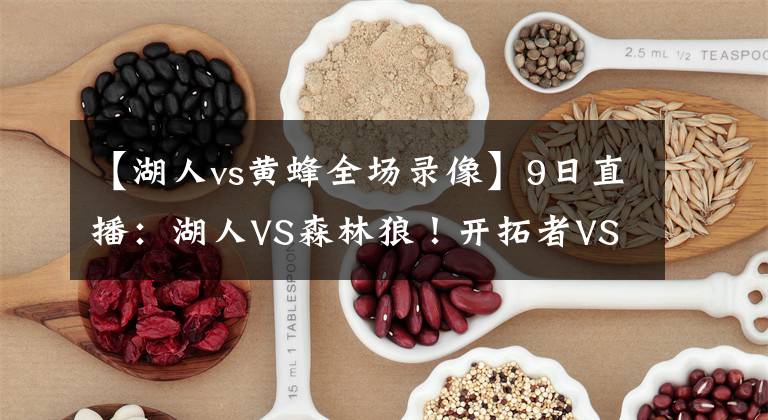 【湖人vs黄蜂全场录像】9日直播：湖人VS森林狼！开拓者VS雷霆！快船VS奇才！NBA焦点之战