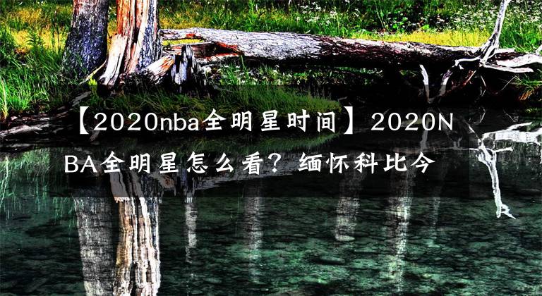 【2020nba全明星时间】2020NBA全明星怎么看?缅怀科比今年赛制有何改变?当贝F1大屏看