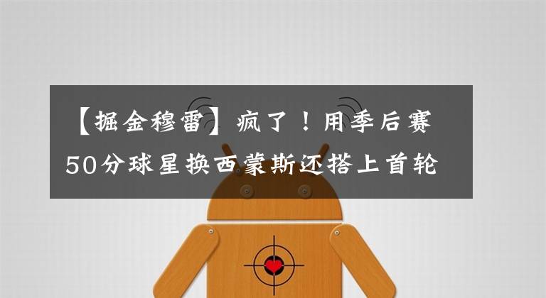 【掘金穆雷】疯了！用季后赛50分球星换西蒙斯还搭上首轮，如果达成球队就毁了