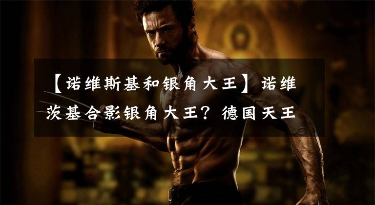 【诺维斯基和银角大王】诺维茨基合影银角大王?德国天王又被恶搞,这次他还签名了