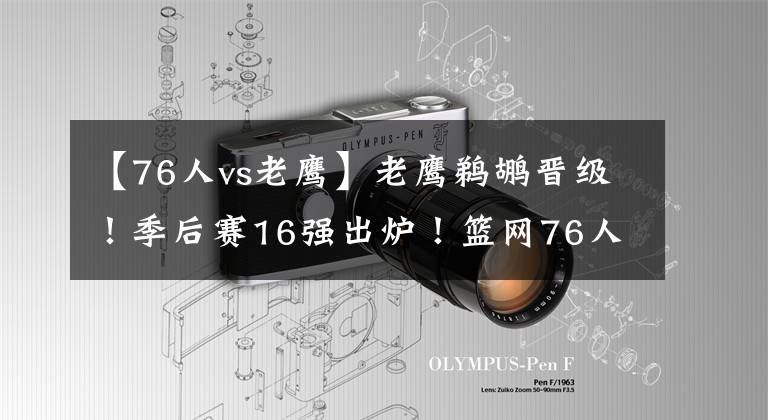 【76人vs老鹰】老鹰鹈鹕晋级!季后赛16强出炉!篮网76人看点十足,雄鹿首轮轻松
