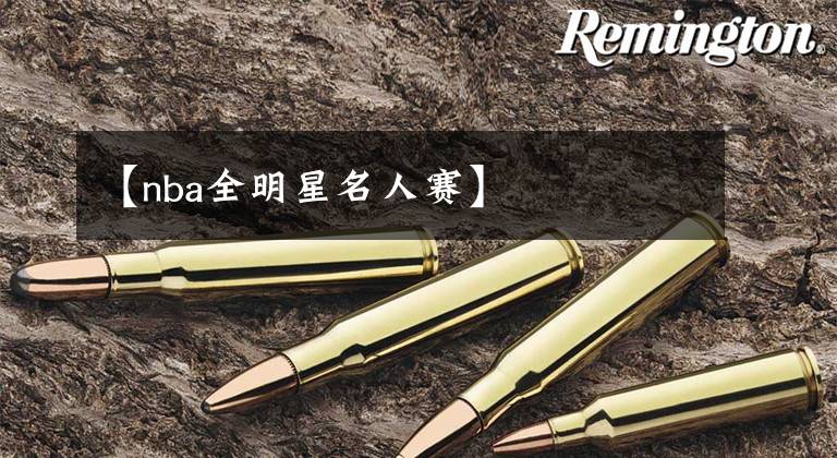 【nba全明星名人赛】