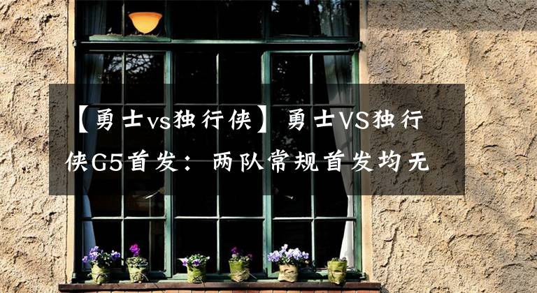 【勇士vs独行侠】勇士VS独行侠G5首发:两队常规首发均无改变