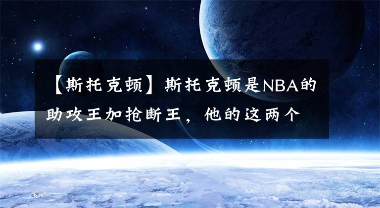 【斯托克顿】斯托克顿是NBA的助攻王加抢断王,他的这两个纪录有人能超越吗?
