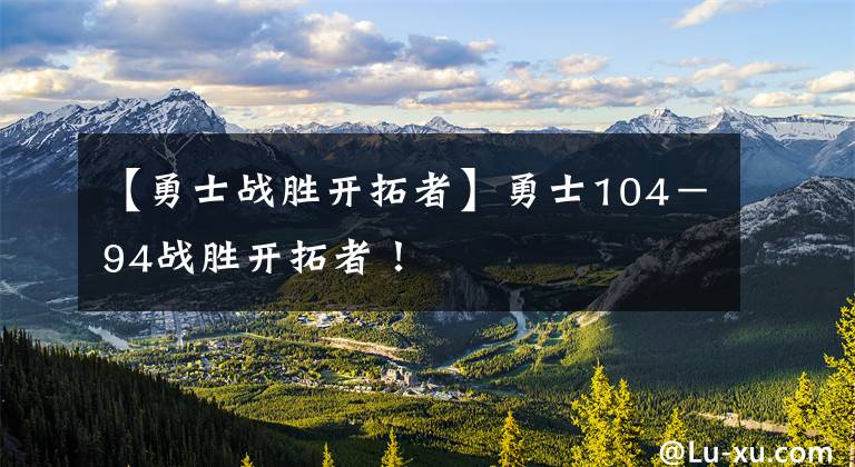 【勇士战胜开拓者】勇士104-94战胜开拓者!