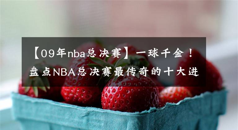 【09年nba总决赛】一球千金!盘点NBA总决赛最传奇的十大进球:欧文三分无缘前三!