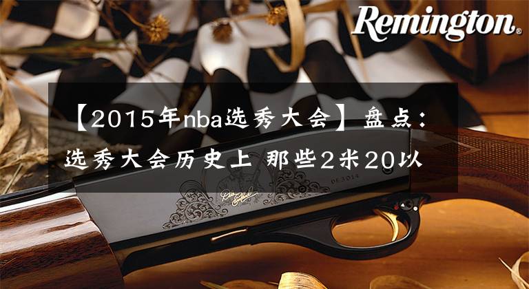 【2015年nba选秀大会】盘点：选秀大会历史上 那些2米20以上的巨人