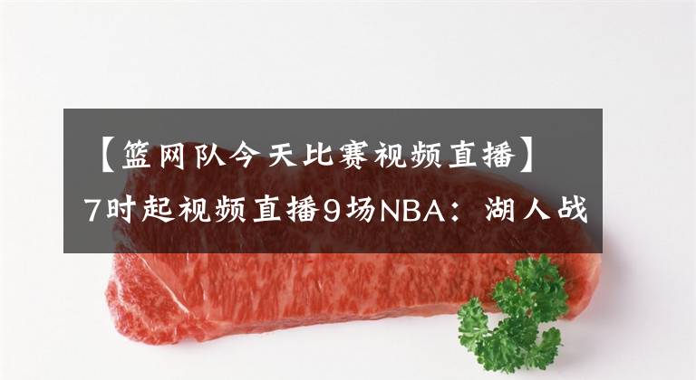 【篮网队今天比赛视频直播】7时起视频直播9场NBA:湖人战雷霆欲拿三连胜 篮网鏖战热火