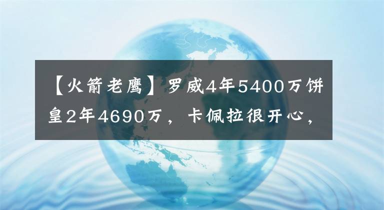 【火箭老鹰】罗威4年5400万饼皇2年4690万,卡佩拉很开心,感谢火箭让我去老鹰
