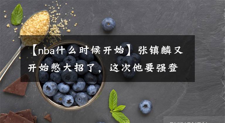 【nba什么时候开始】张镇麟又开始憋大招了,这次他要强登陆NBA,因为必杀技已成形