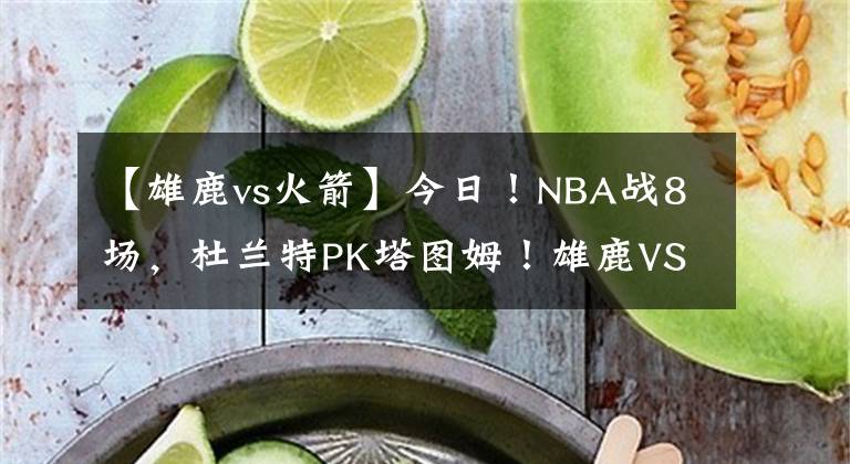 【雄鹿vs火箭】今日！NBA战8场，杜兰特PK塔图姆！雄鹿VS太阳，休斯顿火箭战灰熊