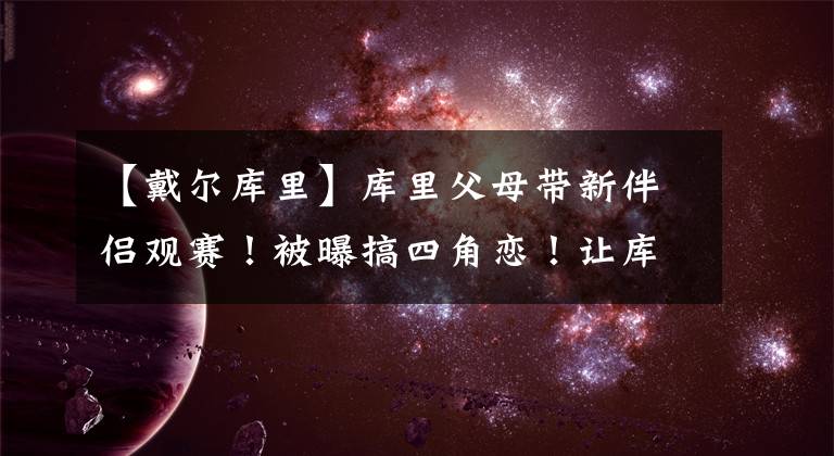 【戴尔库里】库里父母带新伴侣观赛！被曝搞四角恋！让库里省点心吧