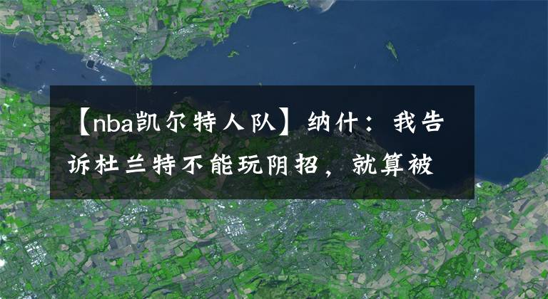 【nba凯尔特人队】纳什：我告诉杜兰特不能玩阴招，就算被淘汰也要像个君子一下倒下